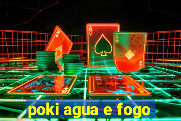 poki agua e fogo